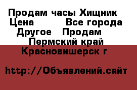 Продам часы Хищник › Цена ­ 350 - Все города Другое » Продам   . Пермский край,Красновишерск г.